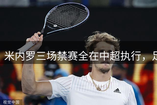 米内罗三场禁赛全在中超执行，足协杯出局免去自然停赛
